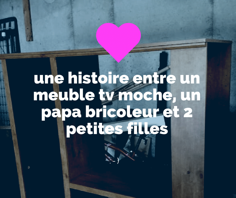 une histoire entre un meuble tv moche, un papa bricoleur et 2 petites filles